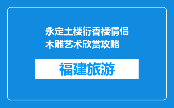 永定土楼衍香楼情侣木雕艺术欣赏攻略