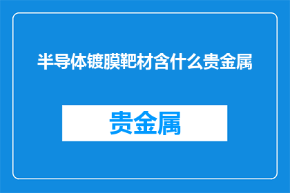 半导体镀膜靶材含什么贵金属(半导体镀膜靶材包含哪些贵金属？)