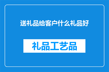 送礼品给客户什么礼品好(送什么礼品给客户最合适？)