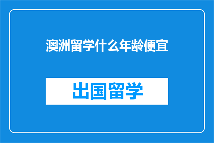 澳洲留学什么年龄便宜(澳洲留学，什么年龄最经济？)