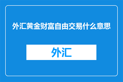 外汇黄金财富自由交易什么意思(外汇黄金财富自由交易的含义是什么？)