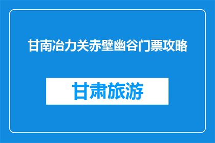 甘南冶力关赤壁幽谷门票攻略(甘南冶力关赤壁幽谷门票攻略疑问：如何规划一次难忘的旅行？)