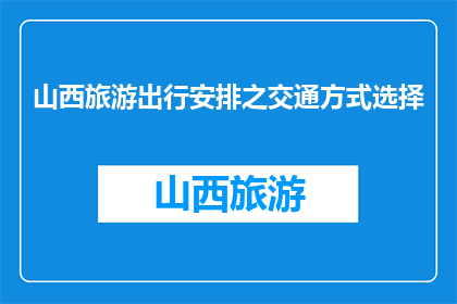 山西旅游出行安排之交通方式选择(山西旅游如何选择合适的交通方式？)