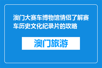 澳门大赛车博物馆情侣了解赛车历史文化纪录片的攻略(情侣必看澳门大赛车博物馆了解赛车历史文化的纪录片攻略)