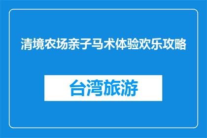 清境农场亲子马术体验欢乐攻略(清境农场亲子马术体验欢乐攻略，你准备好了吗？)