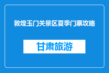 敦煌玉门关景区夏季门票攻略(敦煌玉门关景区夏季门票攻略，你了解吗？)
