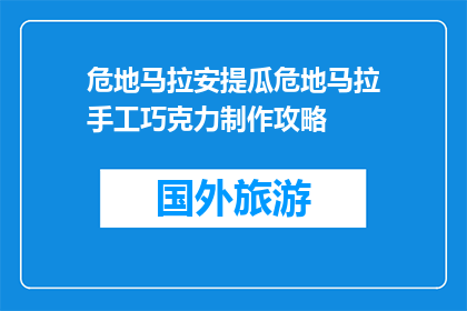 危地马拉安提瓜危地马拉手工巧克力制作攻略(如何制作危地马拉手工巧克力？)