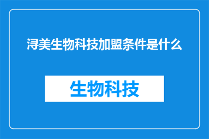 浔美生物科技加盟条件是什么(加盟浔美生物科技需要满足哪些条件？)