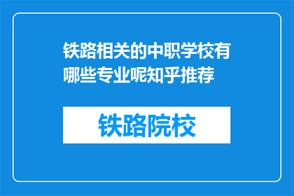 铁路相关的中职学校有哪些专业呢知乎推荐(哪些铁路相关专业在中职学校中备受推荐？)