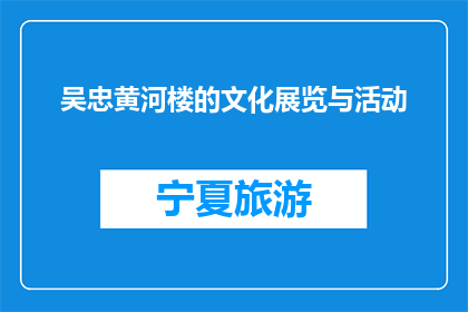 吴忠黄河楼的文化展览与活动(吴忠黄河楼的文化展览与活动是什么？)