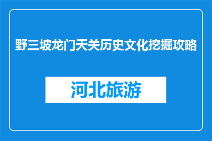 野三坡龙门天关历史文化挖掘攻略(如何深入挖掘野三坡龙门天关的历史文化？)