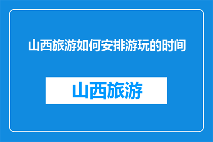 山西旅游如何安排游玩的时间