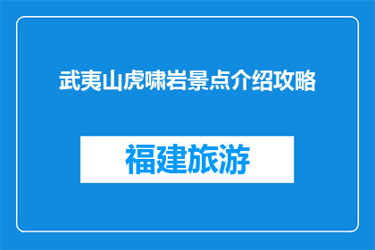 武夷山虎啸岩景点介绍攻略(武夷山虎啸岩景点的神秘面纱：探秘其独特魅力与必游攻略)