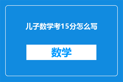 儿子数学考15分怎么写(儿子数学成绩仅得15分，这究竟意味着什么？)