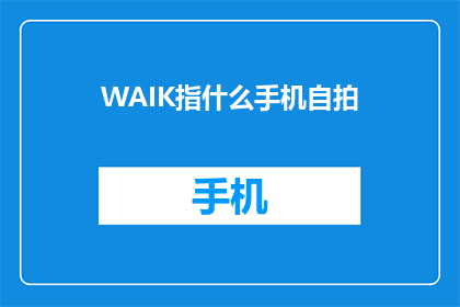 WAIK指什么手机自拍(WAIK是什么？手机自拍的神秘指代)