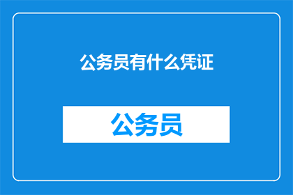 公务员有什么凭证(公务员身份的证明与凭证有哪些？)