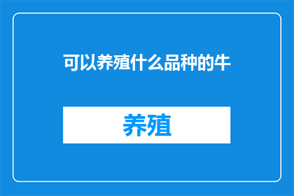 可以养殖什么品种的牛(你能养殖哪些品种的牛？)
