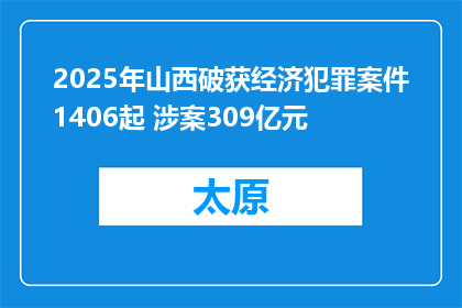 2025年山西破获经济犯罪案件1406起 涉案309亿元