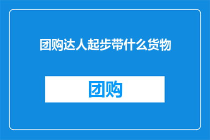 团购达人起步带什么货物(团购达人起步时应该携带哪些货物？)