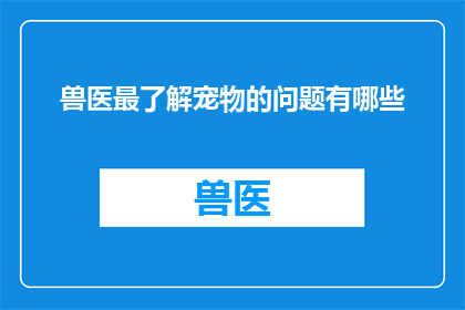 兽医最了解宠物的问题有哪些(兽医最了解宠物的问题有哪些？)
