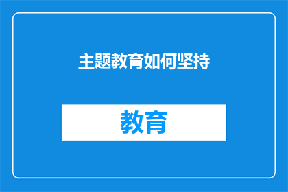 主题教育如何坚持(如何确保主题教育的持续有效性？)