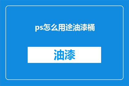 ps怎么用途油漆桶(如何正确使用油漆桶以发挥其最大效用？)