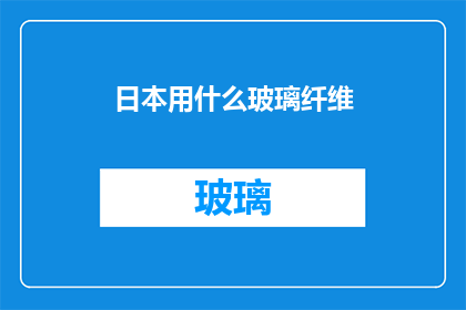 日本用什么玻璃纤维(日本在制造玻璃纤维时，究竟采用了哪些特殊的材料？)
