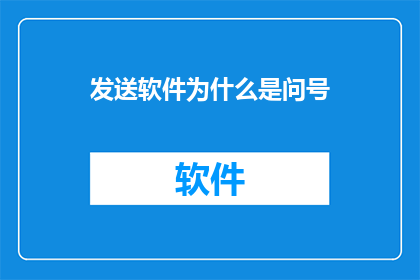 发送软件为什么是问号(为什么软件发送功能总是以问号呈现？)