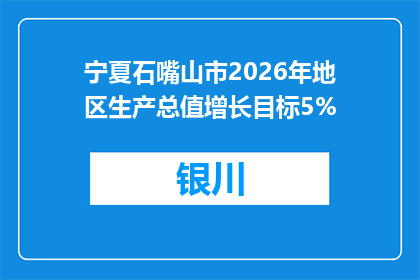 宁夏石嘴山市2026年地区生产总值增长目标5%