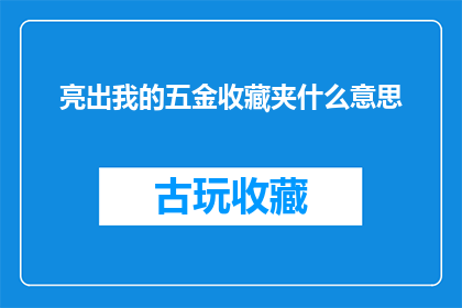 亮出我的五金收藏夹什么意思(亮出我的五金收藏夹：是什么让这些物品如此吸引我？)