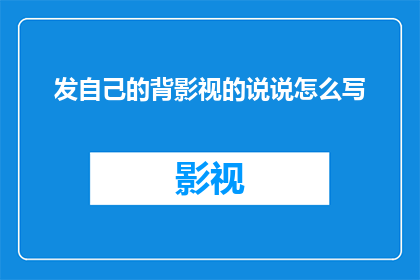 发自己的背影视的说说怎么写(如何优雅地分享自己的背影影视作品？)