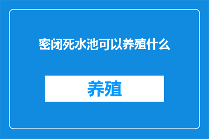 密闭死水池可以养殖什么(密闭死水池能否成为养殖新天地？探索其潜在的养殖物种)