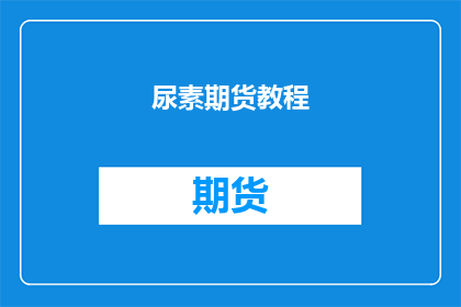 尿素期货教程(尿素期货教程是否适合初学者？)