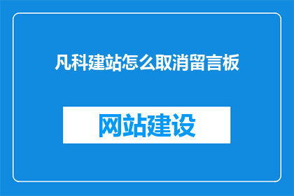 凡科建站怎么取消留言板(如何取消凡科建站中的留言板功能？)