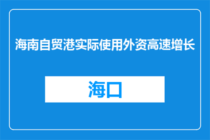 海南自贸港实际使用外资高速增长