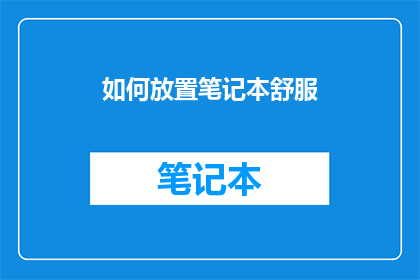如何放置笔记本舒服(如何确保你的笔记本既实用又舒适？)