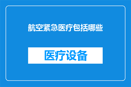 航空紧急医疗包括哪些(航空紧急医疗的全面覆盖：您需要了解的关键要素有哪些？)