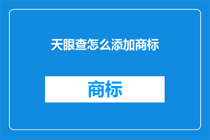天眼查怎么添加商标(如何向天眼查添加商标信息？)
