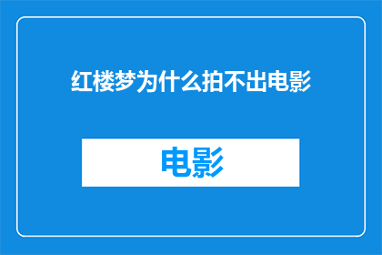 红楼梦为什么拍不出电影(红楼梦为何难以转化为电影巨制？)