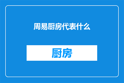 周易厨房代表什么(周易中厨房的象征意义是什么？)