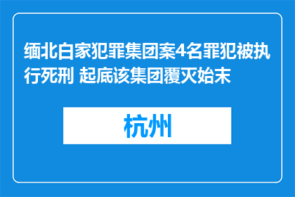 缅北白家犯罪集团案4名罪犯被执行死刑 起底该集团覆灭始末