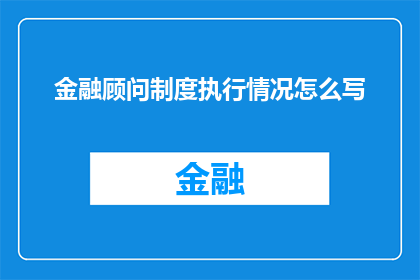 金融顾问制度执行情况怎么写(如何有效评估金融顾问制度的实际执行情况？)