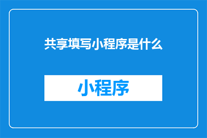 共享填写小程序是什么(共享填写小程序是什么？)