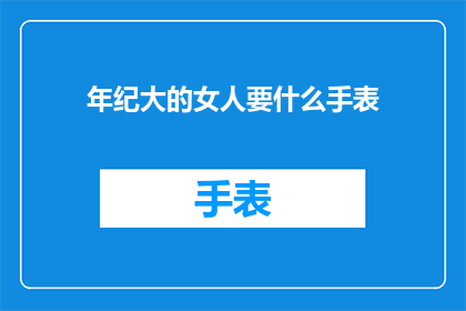 年纪大的女人要什么手表(年长女性对手表的需求是什么？)