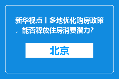 新华视点丨多地优化购房政策，能否释放住房消费潜力？