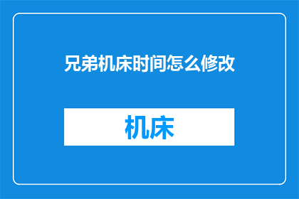 兄弟机床时间怎么修改(如何调整兄弟机床的时间设置？)