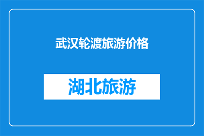 武汉轮渡旅游价格(武汉轮渡旅游价格是多少？)