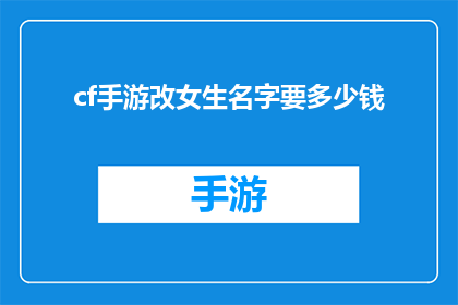 cf手游改女生名字要多少钱(cf手游改女生名字的费用是多少？)