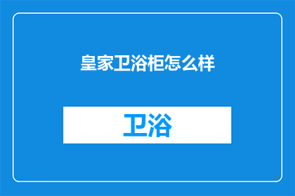 皇家卫浴柜怎么样(皇家卫浴柜品质如何？是否值得投资？)