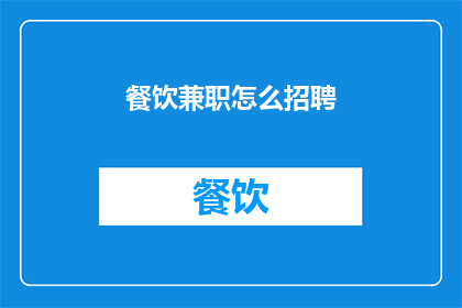 餐饮兼职怎么招聘(如何有效地招聘餐饮兼职人员？)